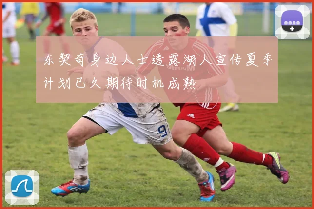 东契奇身边人士透露湖人宣传夏季计划已久期待时机成熟