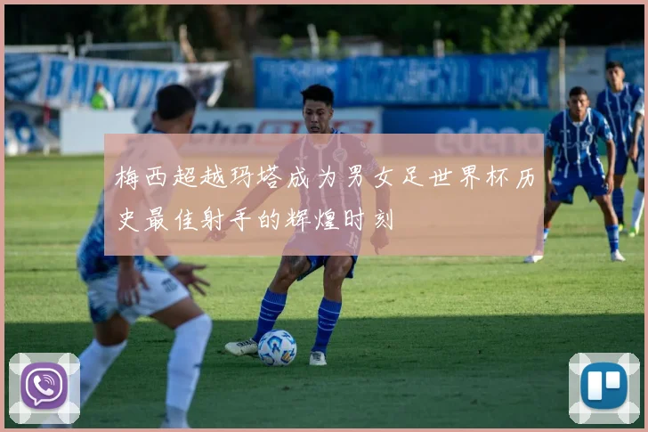 梅西超越玛塔成为男女足世界杯历史最佳射手的辉煌时刻