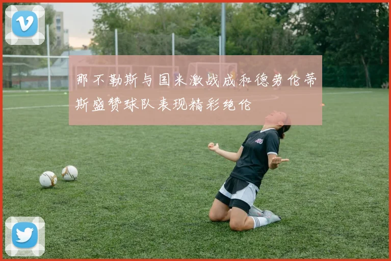 那不勒斯与国米激战成和德劳伦蒂斯盛赞球队表现精彩绝伦