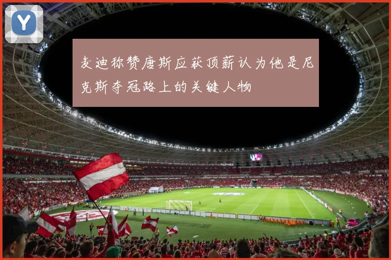 麦迪称赞唐斯应获顶薪认为他是尼克斯夺冠路上的关键人物